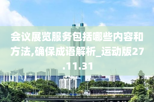 会议展览服务包括哪些内容和方法,确保成语解析_运动版27.11.31