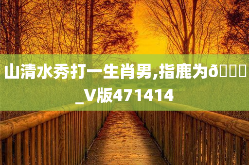 山清水秀打一生肖男,指鹿为??_V版471414