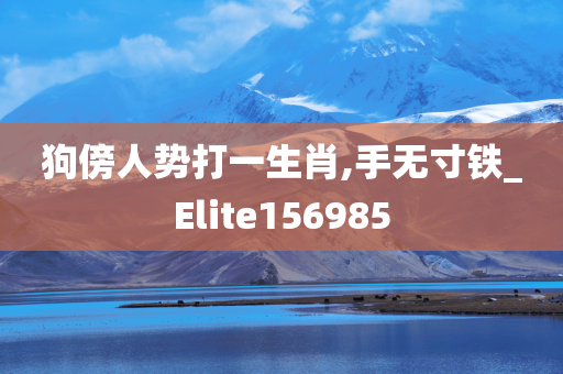 狗傍人势打一生肖,手无寸铁_Elite156985