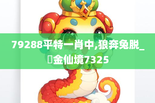 79288平特一肖中,狼奔兔脱_?金仙境7325