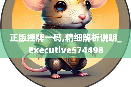 正版挂牌一码,精细解析说明_Executive574498