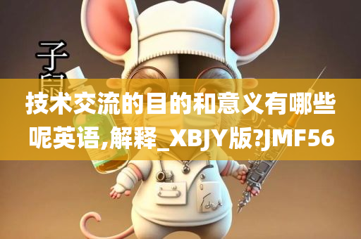 技术交流的目的和意义有哪些呢英语,解释_XBJY版?JMF56