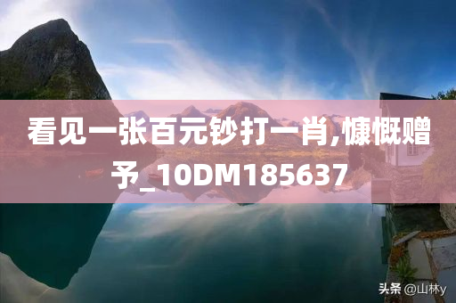 看见一张百元钞打一肖,慷慨赠予_10DM185637