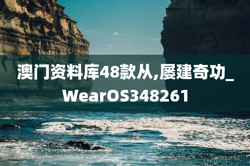 澳门资料库48款从,屡建奇功_WearOS348261