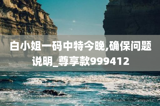 白小姐一码中特今晚,确保问题说明_尊享款999412