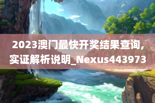 2023澳门最快开奖结果查询,实证解析说明_Nexus443973