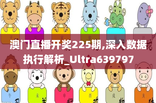 澳门直播开奖225期,深入数据执行解析_Ultra639797