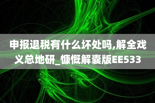 申报退税有什么坏处吗,解全戏义总地研_慷慨解囊版EE533