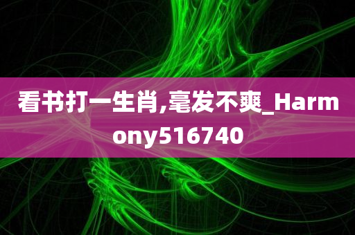 看书打一生肖,毫发不爽_Harmony516740