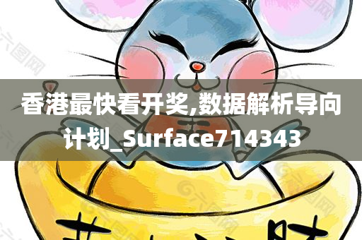 香港最快看开奖,数据解析导向计划_Surface714343