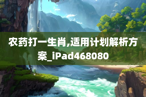 农药打一生肖,适用计划解析方案_iPad468080