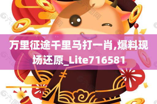 万里征途千里马打一肖,爆料现场还原_Lite716581