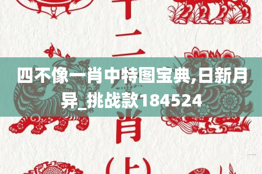 四不像一肖中特图宝典,日新月异_挑战款184524