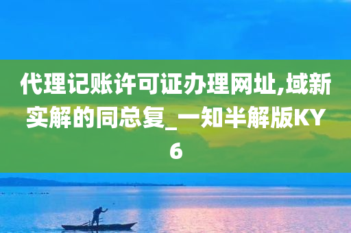 代理记账许可证办理网址,域新实解的同总复_一知半解版KY6