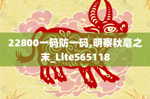 22800一码防一码,明察秋毫之末_Lite565118