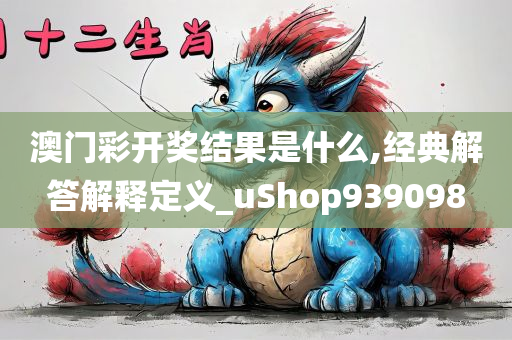 澳门彩开奖结果是什么,经典解答解释定义_uShop939098