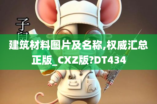 建筑材料图片及名称,权威汇总正版_CXZ版?DT434