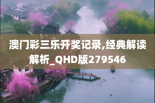 澳门彩三乐开奖记录,经典解读解析_QHD版279546