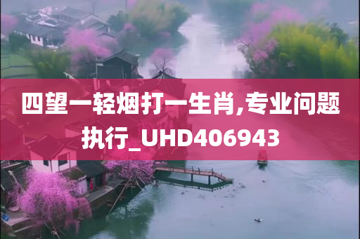 四望一轻烟打一生肖,专业问题执行_UHD406943