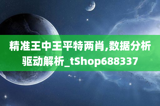 精准王中王平特两肖,数据分析驱动解析_tShop688337