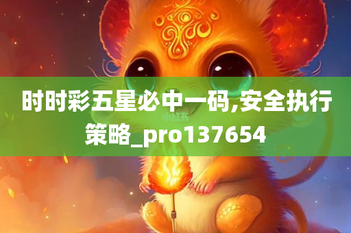 时时彩五星必中一码,安全执行策略_pro137654