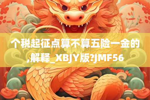 个税起征点算不算五险一金的,解释_XBJY版?JMF56