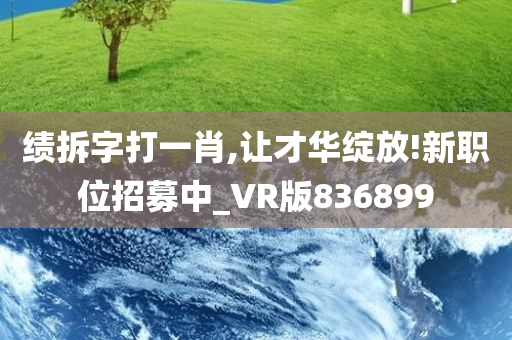 绩拆字打一肖,让才华绽放!新职位招募中_VR版836899