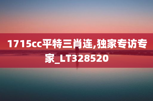 1715cc平特三肖连,独家专访专家_LT328520