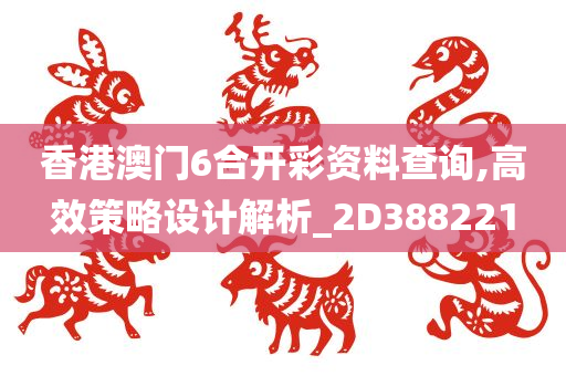 香港澳门6合开彩资料查询,高效策略设计解析_2D388221