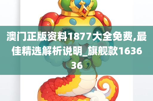 澳门正版资料1877大全免费,最佳精选解析说明_旗舰款163636