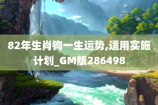 82年生肖狗一生运势,适用实施计划_GM版286498