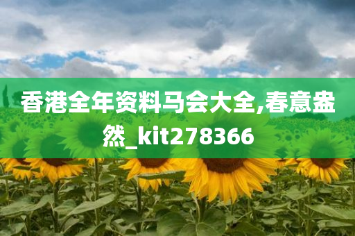 香港全年资料马会大全,春意盎然_kit278366