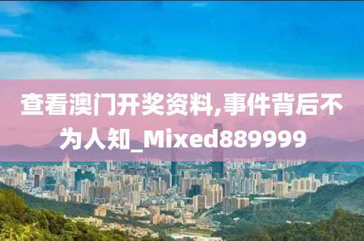 查看澳门开奖资料,事件背后不为人知_Mixed889999