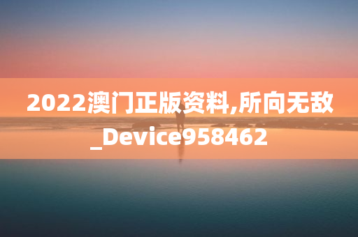 2022澳门正版资料,所向无敌_Device958462