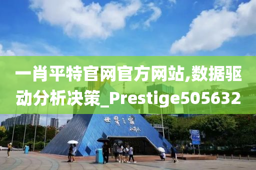 一肖平特官网官方网站,数据驱动分析决策_Prestige505632