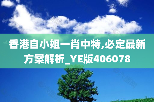 香港自小姐一肖中特,必定最新方案解析_YE版406078