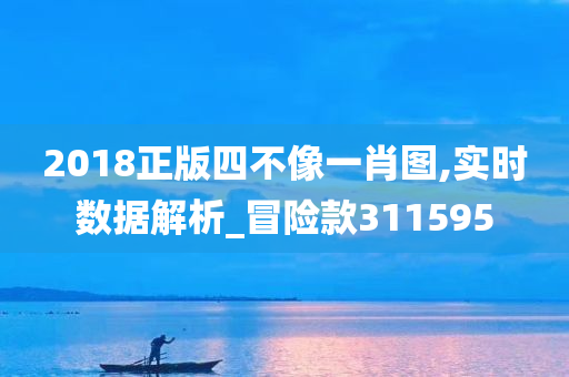 2018正版四不像一肖图,实时数据解析_冒险款311595