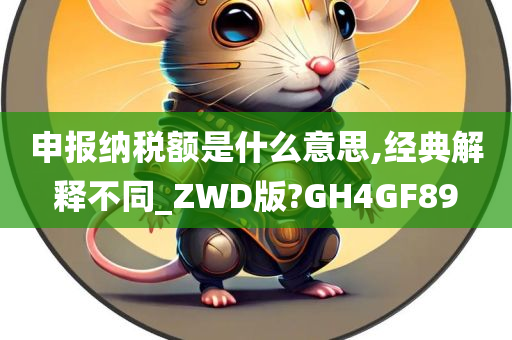 申报纳税额是什么意思,经典解释不同_ZWD版?GH4GF89