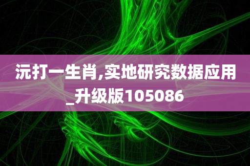 沅打一生肖,实地研究数据应用_升级版105086