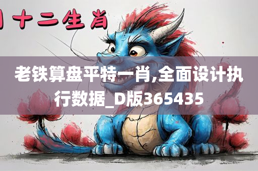 老铁算盘平特一肖,全面设计执行数据_D版365435