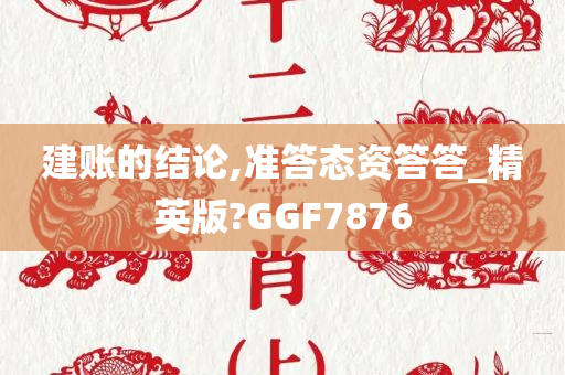 建账的结论,准答态资答答_精英版?GGF7876