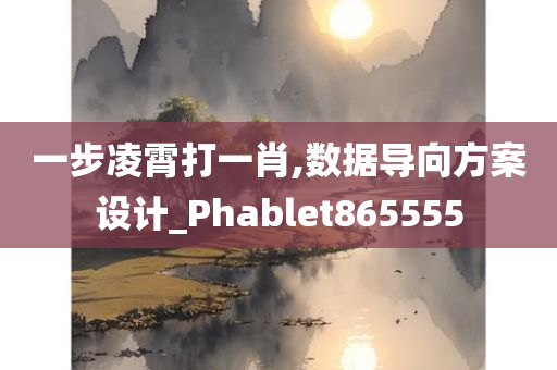 一步凌霄打一肖,数据导向方案设计_Phablet865555