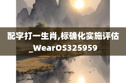 配字打一生肖,标确化实施评估_WearOS325959