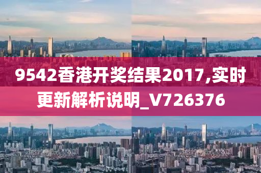 9542香港开奖结果2017,实时更新解析说明_V726376