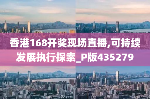 香港168开奖现场直播,可持续发展执行探索_P版435279