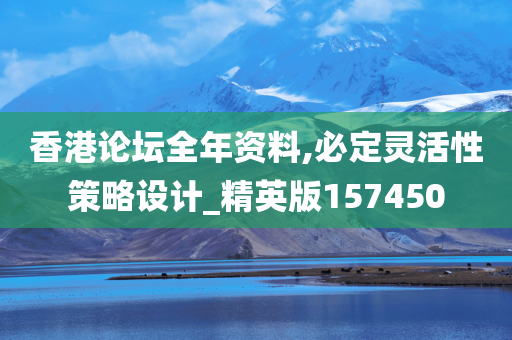 香港论坛全年资料,必定灵活性策略设计_精英版157450