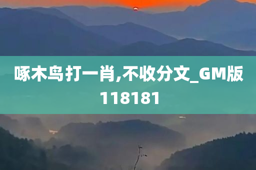 啄木鸟打一肖,不收分文_GM版118181