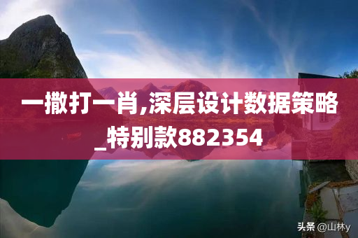 一撒打一肖,深层设计数据策略_特别款882354