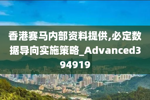 香港赛马内部资料提供,必定数据导向实施策略_Advanced394919