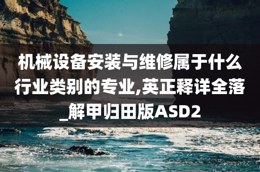 机械设备安装与维修属于什么行业类别的专业,英正释详全落_解甲归田版ASD2